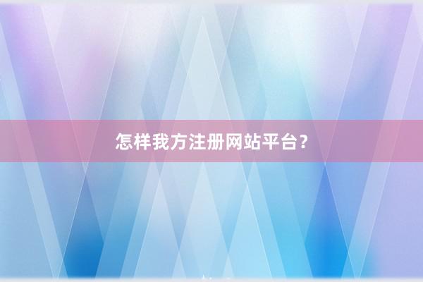 怎样我方注册网站平台？