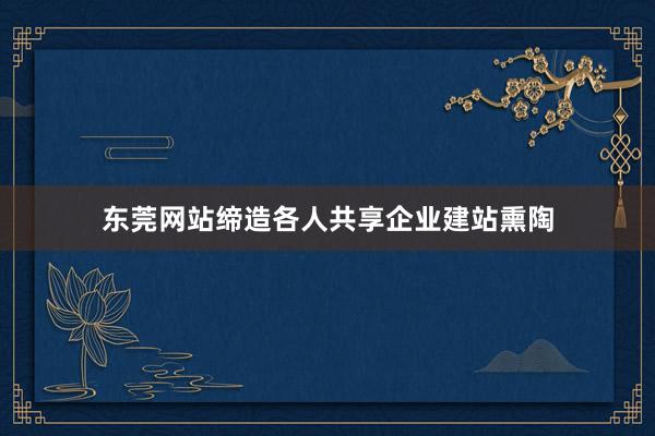 东莞网站缔造各人共享企业建站熏陶